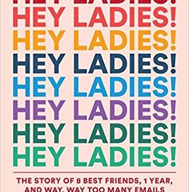 Book Review: Hey Ladies!: The Story of 8 Best Friends, 1 Year, and Way, Way Too Many Emails by Caroline Moss and Michelle Markowitz